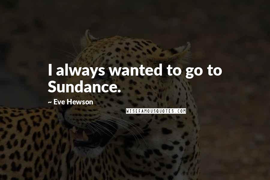 Eve Hewson Quotes: I always wanted to go to Sundance.