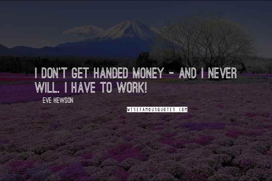 Eve Hewson Quotes: I don't get handed money - and I never will. I have to work!