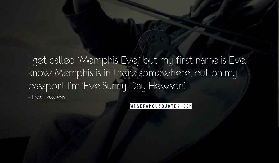 Eve Hewson Quotes: I get called 'Memphis Eve,' but my first name is Eve. I know Memphis is in there somewhere, but on my passport I'm 'Eve Sunny Day Hewson.'