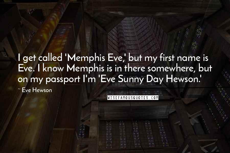 Eve Hewson Quotes: I get called 'Memphis Eve,' but my first name is Eve. I know Memphis is in there somewhere, but on my passport I'm 'Eve Sunny Day Hewson.'