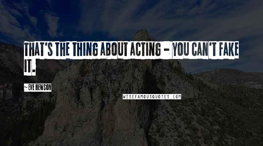 Eve Hewson Quotes: That's the thing about acting - you can't fake it.