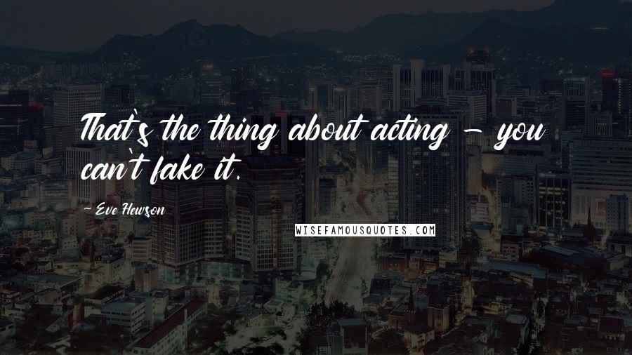 Eve Hewson Quotes: That's the thing about acting - you can't fake it.