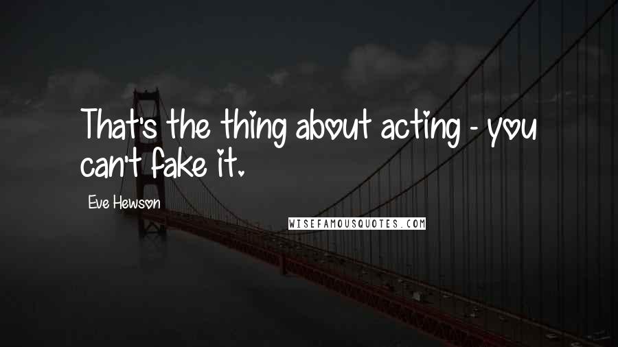 Eve Hewson Quotes: That's the thing about acting - you can't fake it.