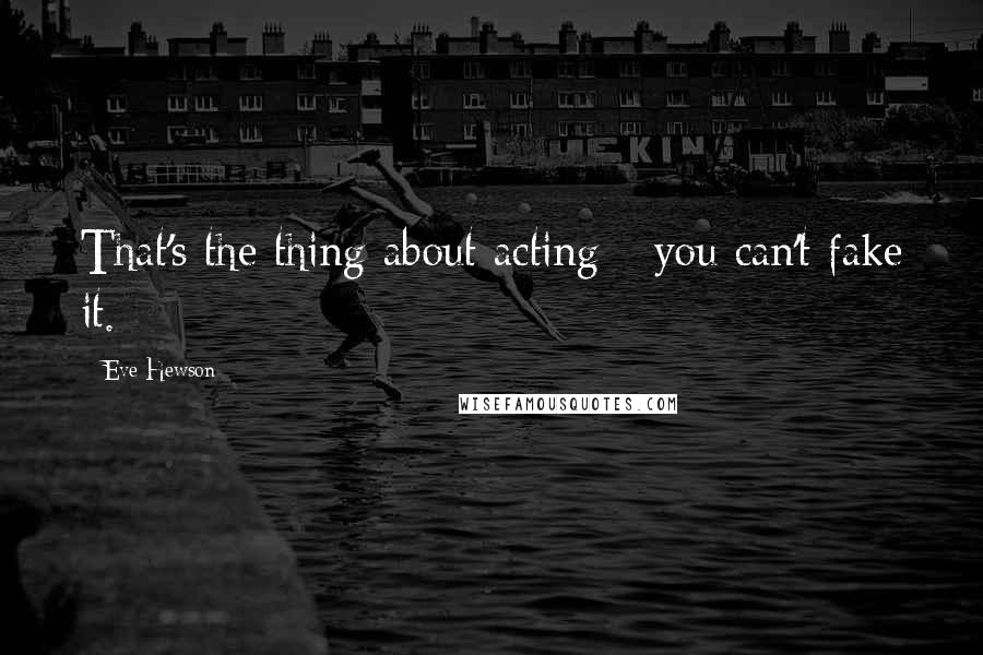 Eve Hewson Quotes: That's the thing about acting - you can't fake it.