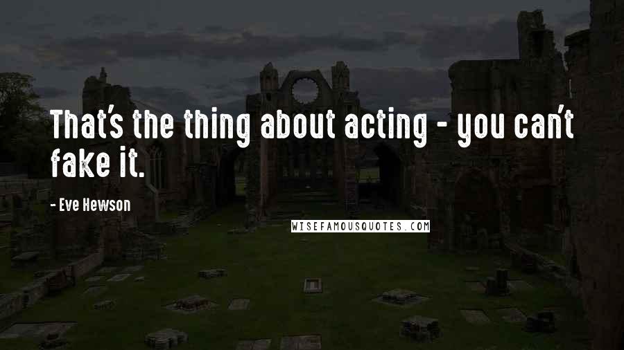 Eve Hewson Quotes: That's the thing about acting - you can't fake it.