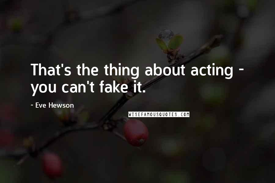 Eve Hewson Quotes: That's the thing about acting - you can't fake it.