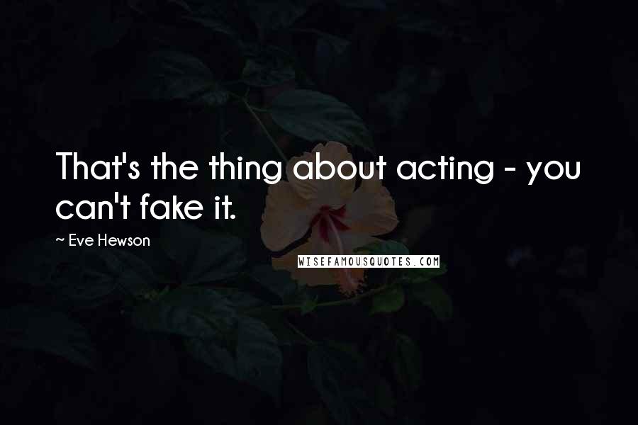 Eve Hewson Quotes: That's the thing about acting - you can't fake it.