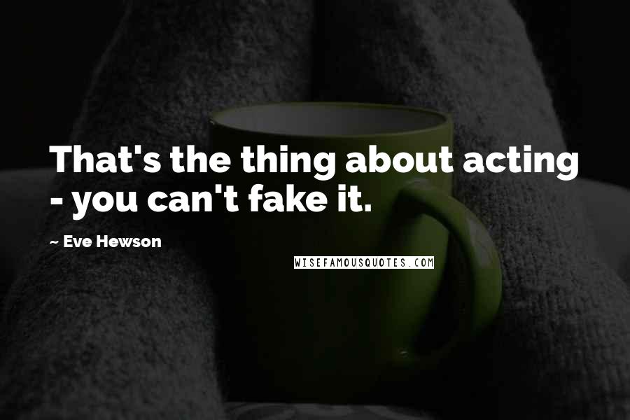 Eve Hewson Quotes: That's the thing about acting - you can't fake it.