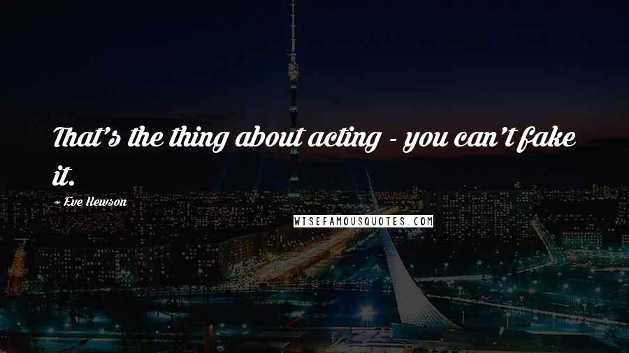 Eve Hewson Quotes: That's the thing about acting - you can't fake it.