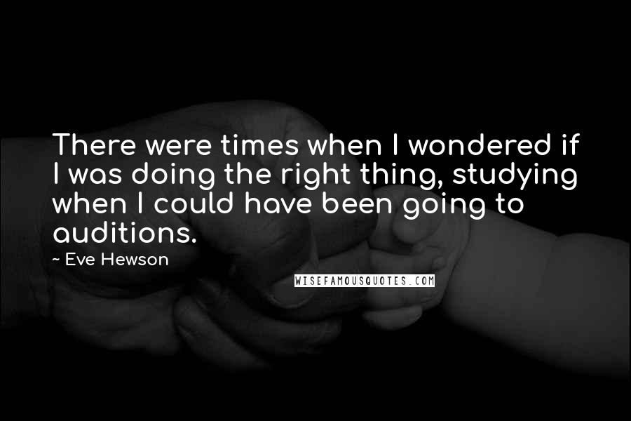 Eve Hewson Quotes: There were times when I wondered if I was doing the right thing, studying when I could have been going to auditions.