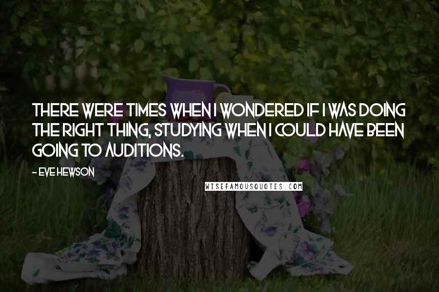 Eve Hewson Quotes: There were times when I wondered if I was doing the right thing, studying when I could have been going to auditions.