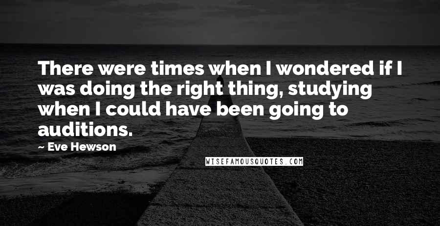 Eve Hewson Quotes: There were times when I wondered if I was doing the right thing, studying when I could have been going to auditions.