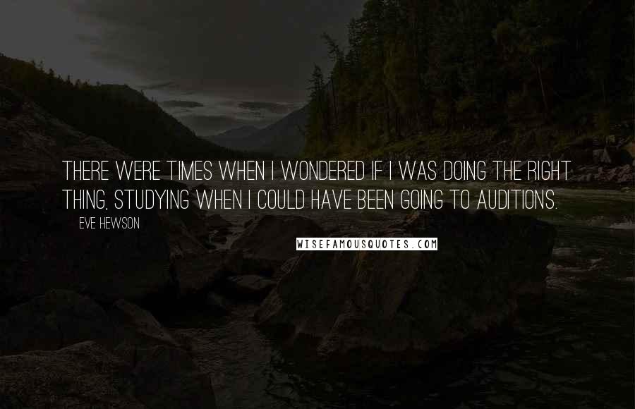 Eve Hewson Quotes: There were times when I wondered if I was doing the right thing, studying when I could have been going to auditions.