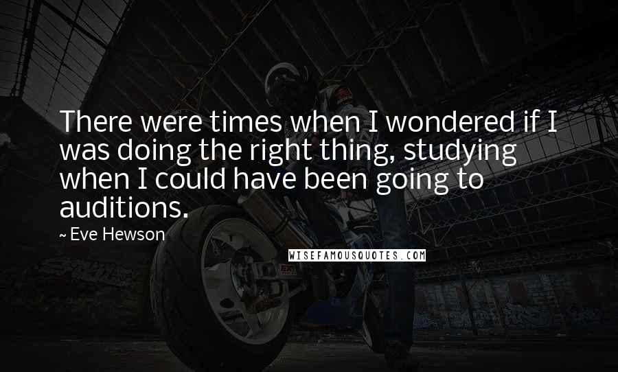 Eve Hewson Quotes: There were times when I wondered if I was doing the right thing, studying when I could have been going to auditions.