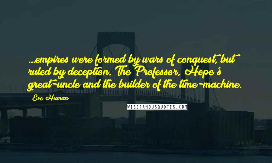Eve Human Quotes: ...empires were formed by wars of conquest, but ruled by deception."The Professor, Hope's great-uncle and the builder of the time-machine.