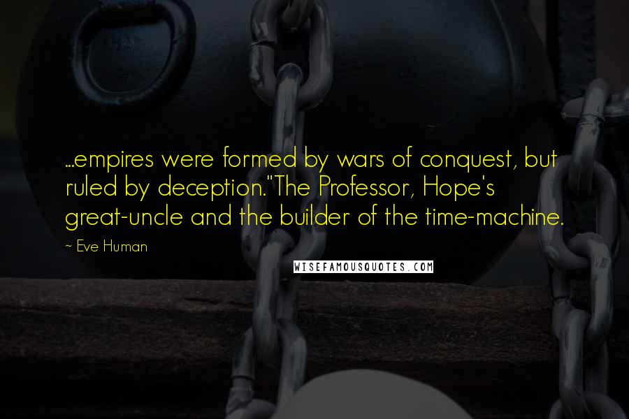 Eve Human Quotes: ...empires were formed by wars of conquest, but ruled by deception."The Professor, Hope's great-uncle and the builder of the time-machine.