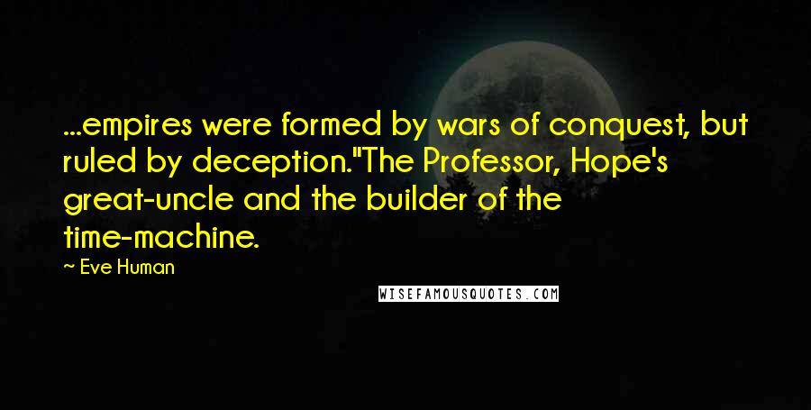 Eve Human Quotes: ...empires were formed by wars of conquest, but ruled by deception."The Professor, Hope's great-uncle and the builder of the time-machine.