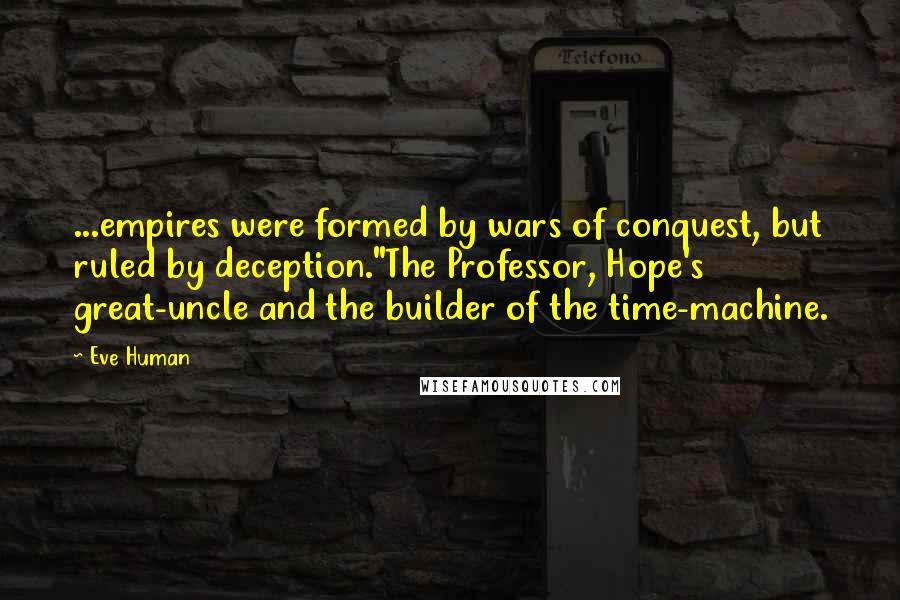 Eve Human Quotes: ...empires were formed by wars of conquest, but ruled by deception."The Professor, Hope's great-uncle and the builder of the time-machine.