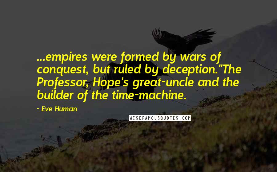 Eve Human Quotes: ...empires were formed by wars of conquest, but ruled by deception."The Professor, Hope's great-uncle and the builder of the time-machine.