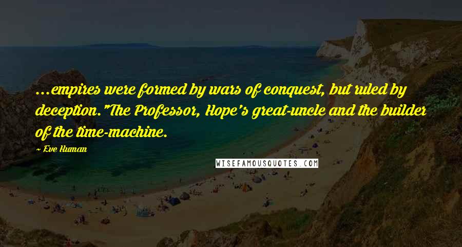 Eve Human Quotes: ...empires were formed by wars of conquest, but ruled by deception."The Professor, Hope's great-uncle and the builder of the time-machine.