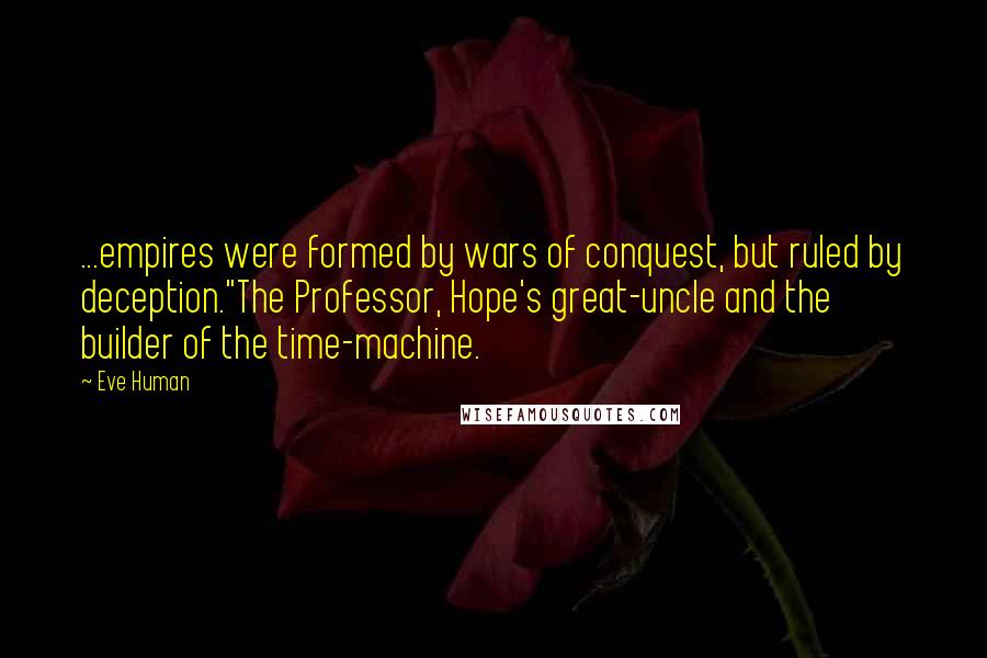 Eve Human Quotes: ...empires were formed by wars of conquest, but ruled by deception."The Professor, Hope's great-uncle and the builder of the time-machine.