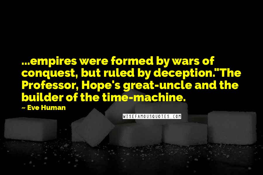 Eve Human Quotes: ...empires were formed by wars of conquest, but ruled by deception."The Professor, Hope's great-uncle and the builder of the time-machine.