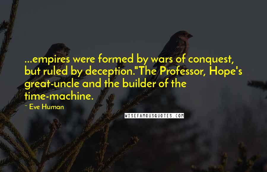 Eve Human Quotes: ...empires were formed by wars of conquest, but ruled by deception."The Professor, Hope's great-uncle and the builder of the time-machine.