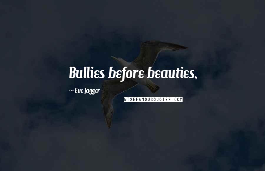 Eve Jagger Quotes: Bullies before beauties,