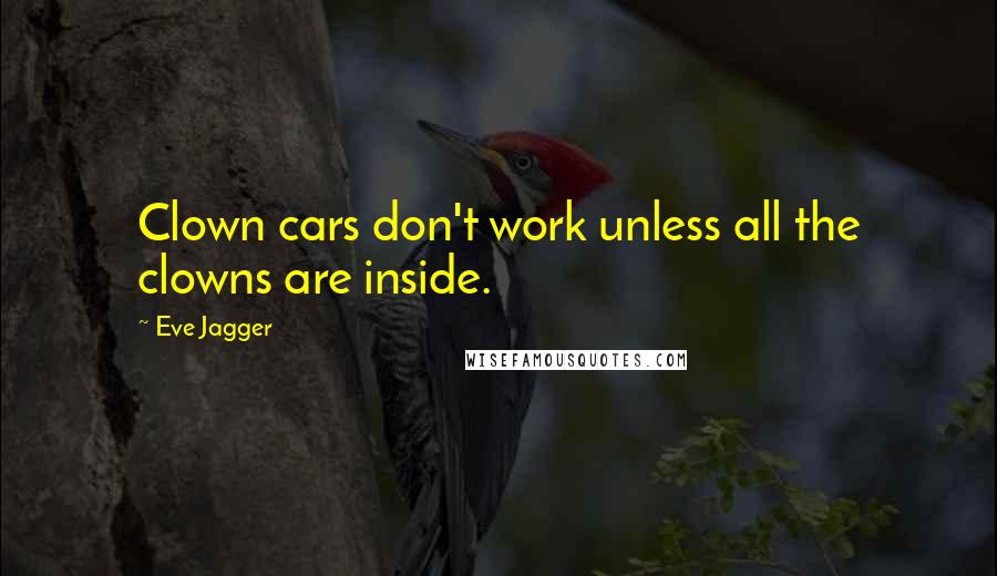 Eve Jagger Quotes: Clown cars don't work unless all the clowns are inside.