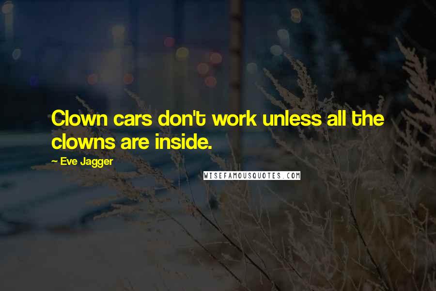 Eve Jagger Quotes: Clown cars don't work unless all the clowns are inside.