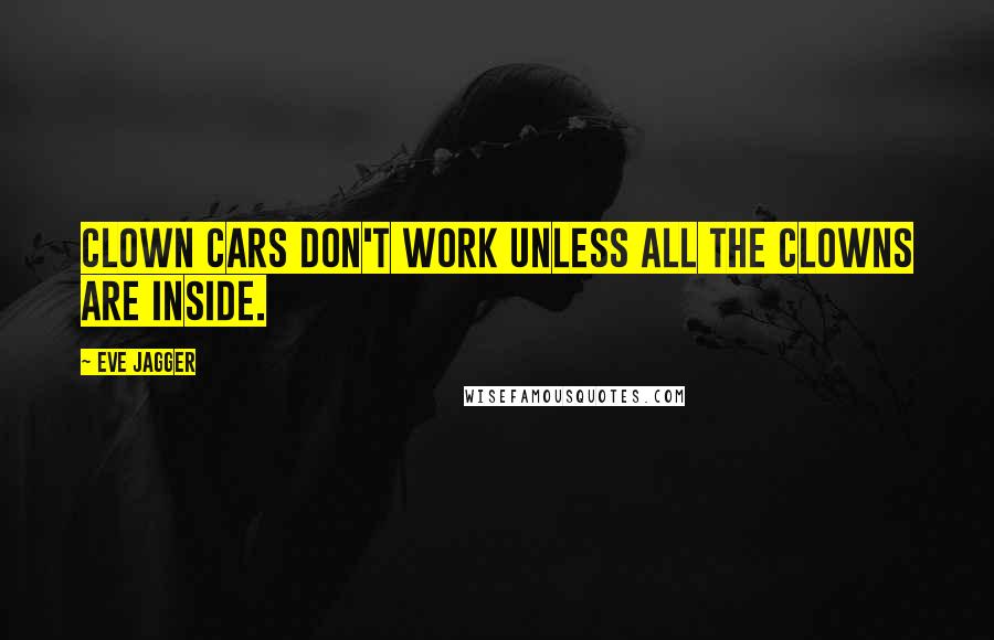 Eve Jagger Quotes: Clown cars don't work unless all the clowns are inside.