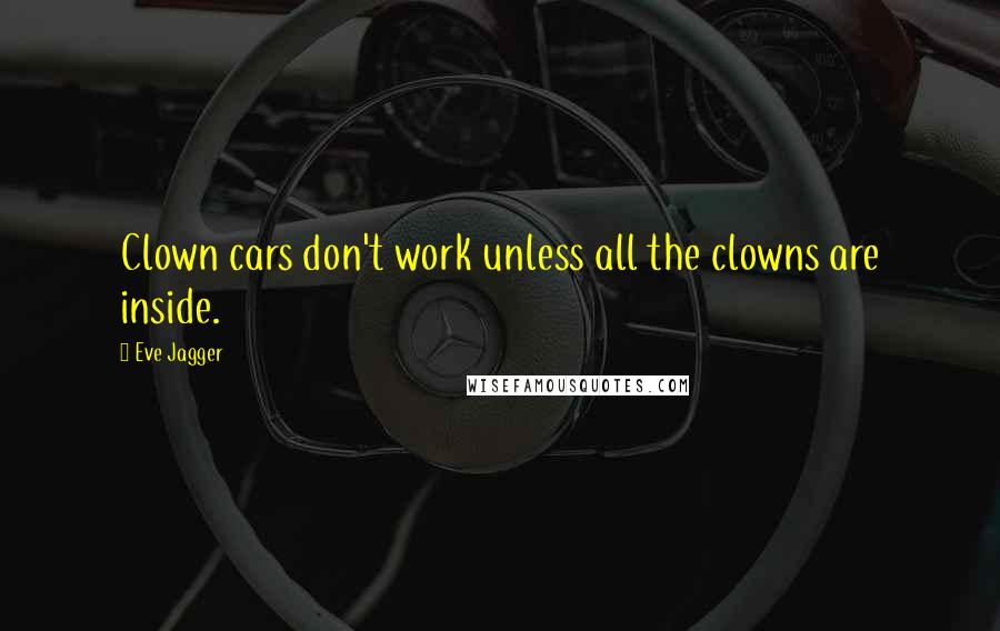 Eve Jagger Quotes: Clown cars don't work unless all the clowns are inside.