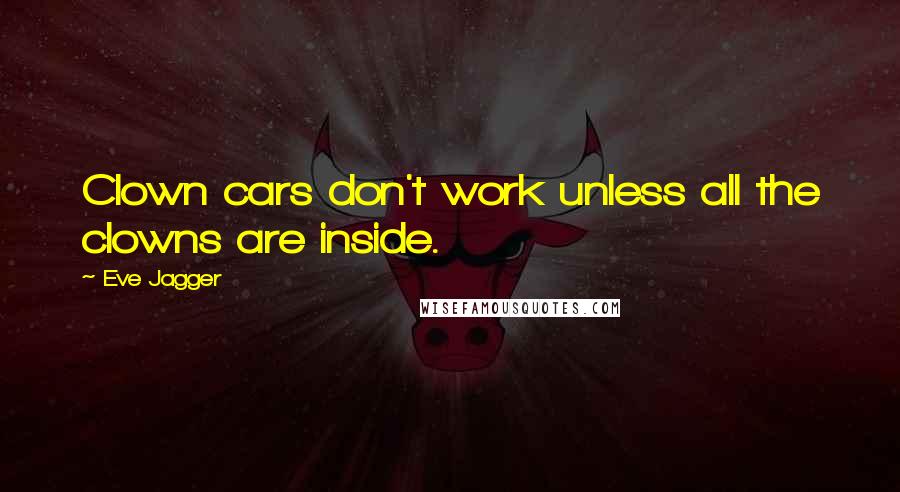 Eve Jagger Quotes: Clown cars don't work unless all the clowns are inside.