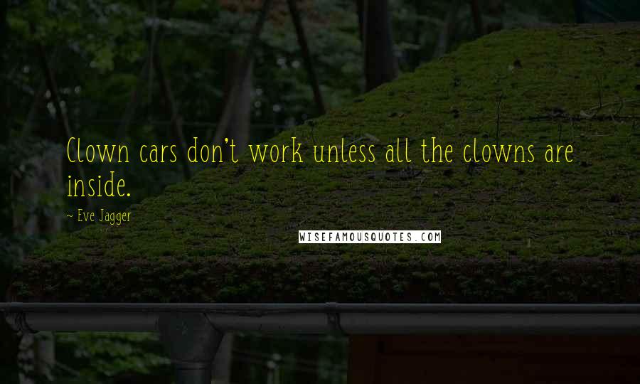 Eve Jagger Quotes: Clown cars don't work unless all the clowns are inside.