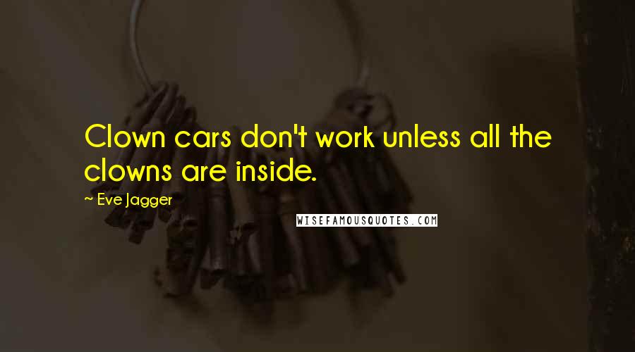 Eve Jagger Quotes: Clown cars don't work unless all the clowns are inside.