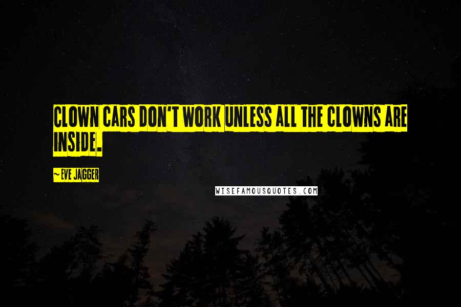 Eve Jagger Quotes: Clown cars don't work unless all the clowns are inside.