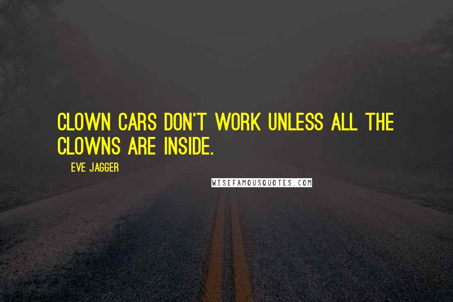 Eve Jagger Quotes: Clown cars don't work unless all the clowns are inside.