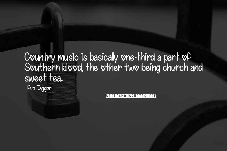 Eve Jagger Quotes: Country music is basically one-third a part of Southern blood, the other two being church and sweet tea.