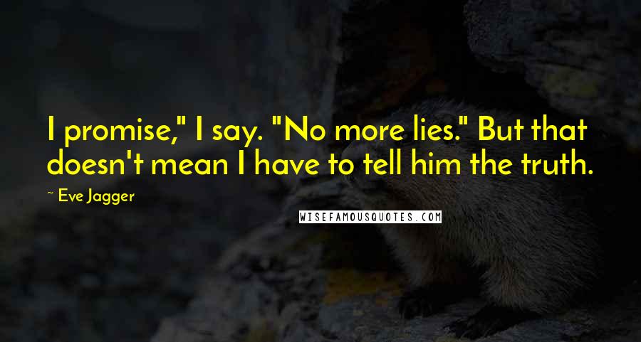 Eve Jagger Quotes: I promise," I say. "No more lies." But that doesn't mean I have to tell him the truth.