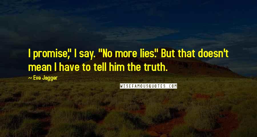 Eve Jagger Quotes: I promise," I say. "No more lies." But that doesn't mean I have to tell him the truth.