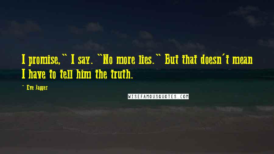 Eve Jagger Quotes: I promise," I say. "No more lies." But that doesn't mean I have to tell him the truth.