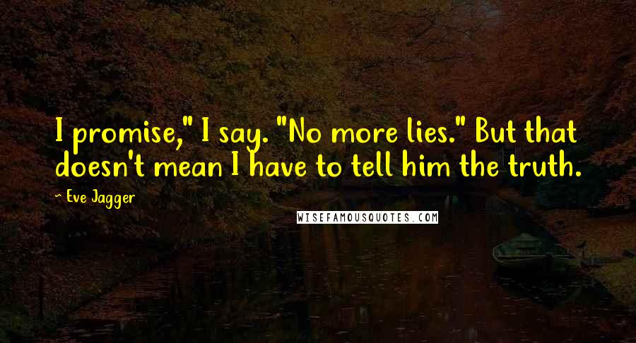 Eve Jagger Quotes: I promise," I say. "No more lies." But that doesn't mean I have to tell him the truth.