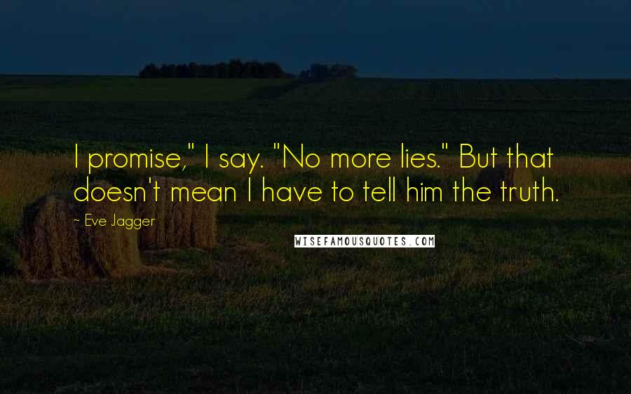 Eve Jagger Quotes: I promise," I say. "No more lies." But that doesn't mean I have to tell him the truth.