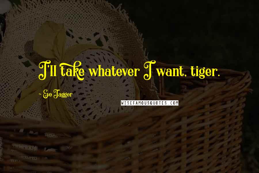 Eve Jagger Quotes: I'll take whatever I want, tiger.