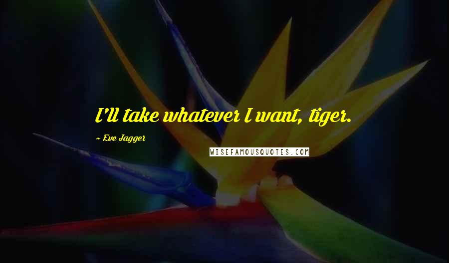 Eve Jagger Quotes: I'll take whatever I want, tiger.