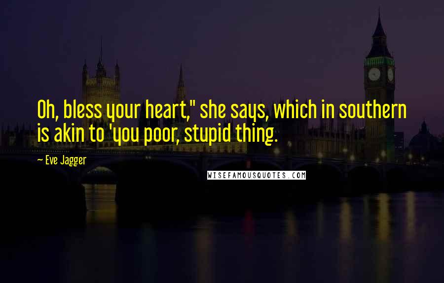 Eve Jagger Quotes: Oh, bless your heart," she says, which in southern is akin to 'you poor, stupid thing.