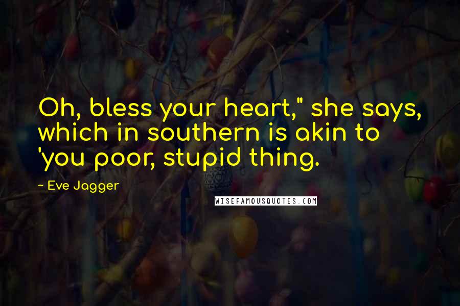 Eve Jagger Quotes: Oh, bless your heart," she says, which in southern is akin to 'you poor, stupid thing.