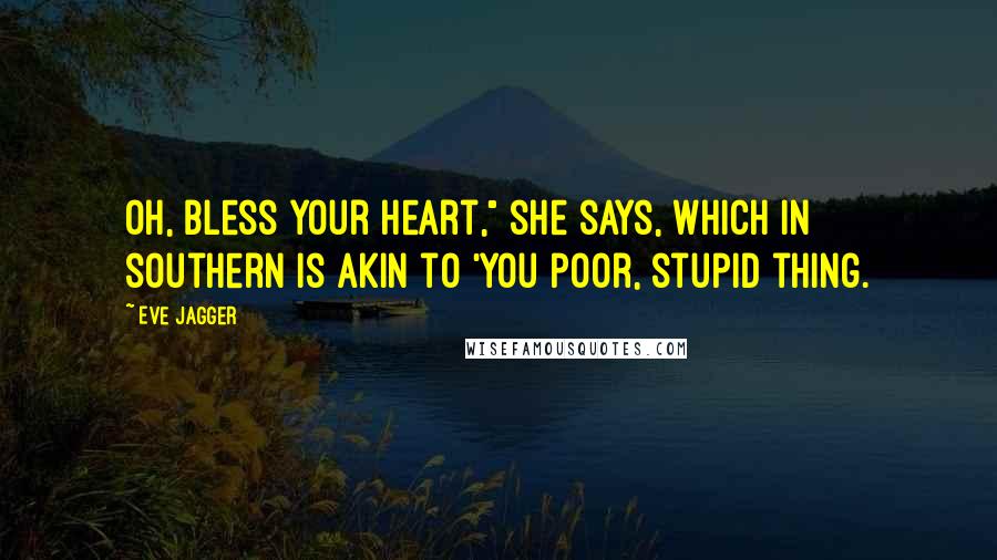 Eve Jagger Quotes: Oh, bless your heart," she says, which in southern is akin to 'you poor, stupid thing.