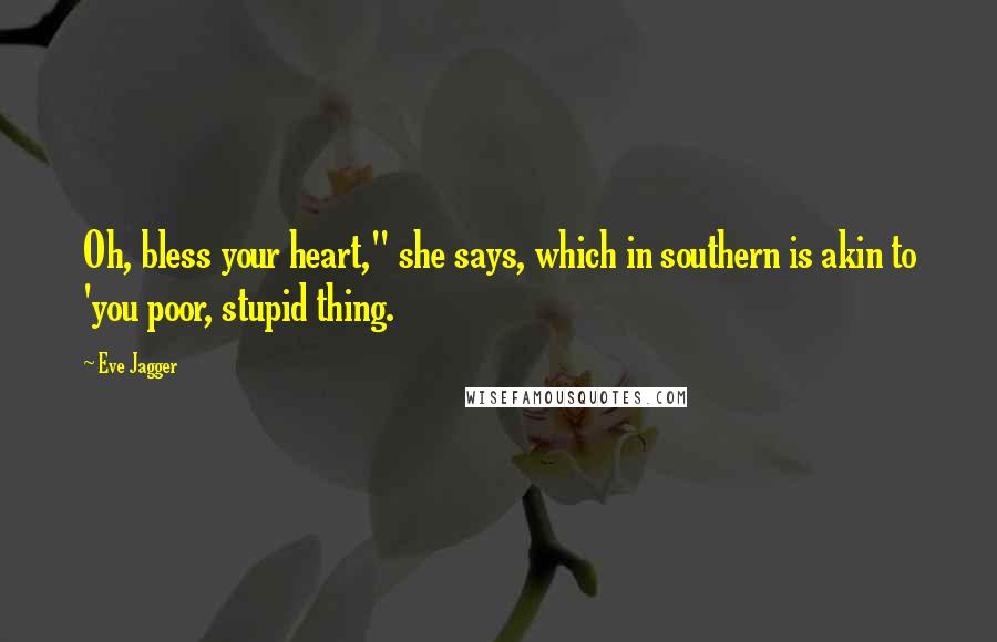 Eve Jagger Quotes: Oh, bless your heart," she says, which in southern is akin to 'you poor, stupid thing.