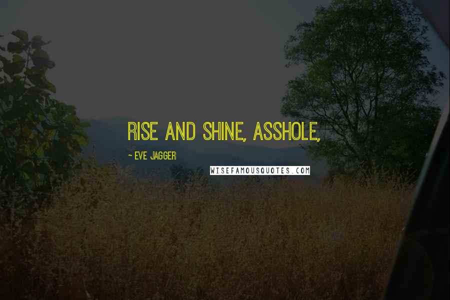 Eve Jagger Quotes: Rise and shine, asshole,